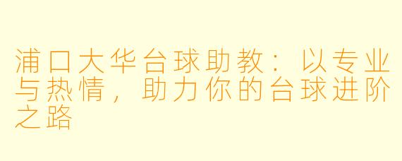 浦口大华台球助教:以专业与热情,助力你的台球进阶之路