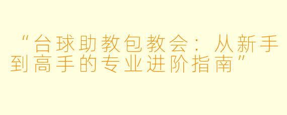 “台球助教包教会：从新手到高手的专业进阶指南”