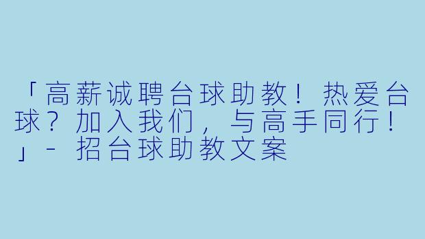 「高薪诚聘台球助教!热爱台球?加入我们,与高手同行!」-招台球助教文案
