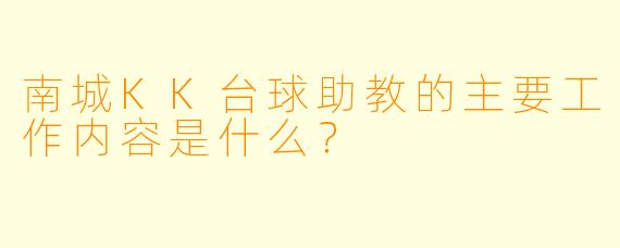 南城KK台球助教的主要工作内容是什么？