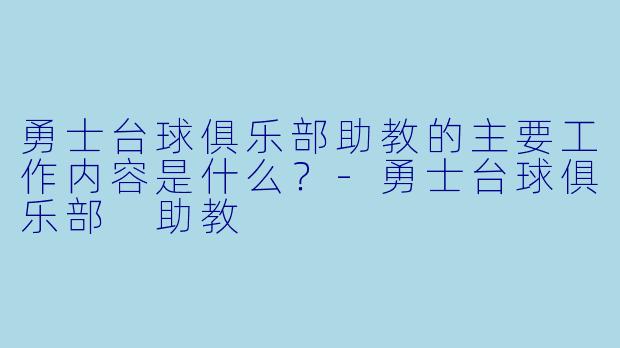 勇士台球俱乐部助教的主要工作内容是什么？-勇士台球俱乐部 助教