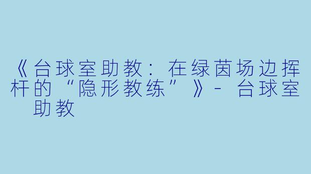 《台球室助教:在绿茵场边挥杆的“隐形教练”》-台球室 助教