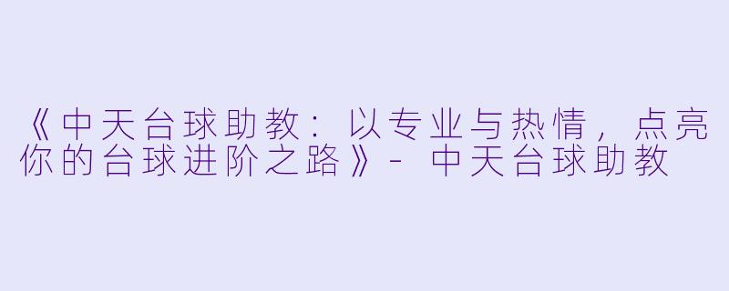 《中天台球助教:以专业与热情,点亮你的台球进阶之路》-中天台球助教