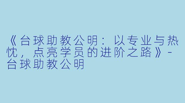 《台球助教公明:以专业与热忱,点亮学员的进阶之路》-台球助教公明