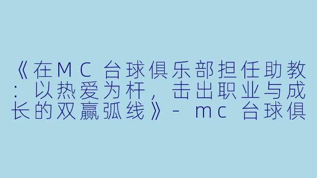 《在MC台球俱乐部担任助教:以热爱为杆,击出职业与成长的双赢弧线》-mc台球俱乐部助教