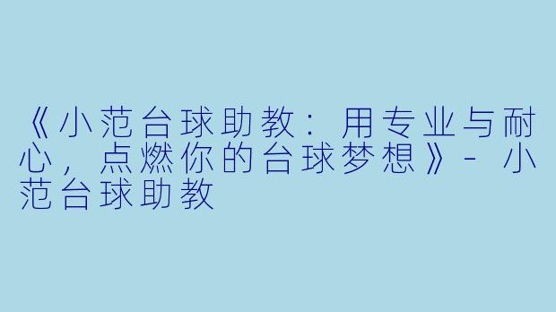 《小范台球助教:用专业与耐心,点燃你的台球梦想》-小范台球助教