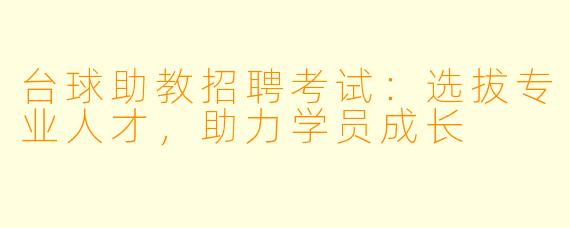 台球助教招聘考试:选拔专业人才,助力学员成长