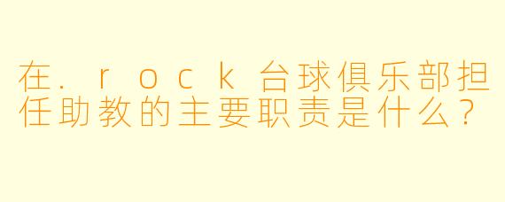 在.rock台球俱乐部担任助教的主要职责是什么？