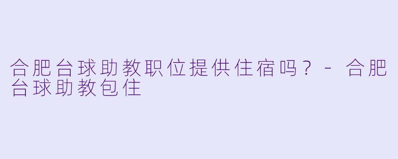 合肥台球助教职位提供住宿吗？