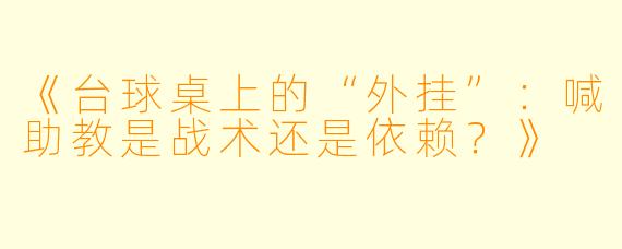 《台球桌上的“外挂”:喊助教是战术还是依赖?》