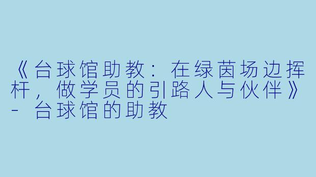 《台球馆助教:在绿茵场边挥杆,做学员的引路人与伙伴》-台球馆的助教