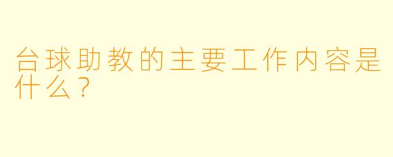 台球助教的主要工作内容是什么？