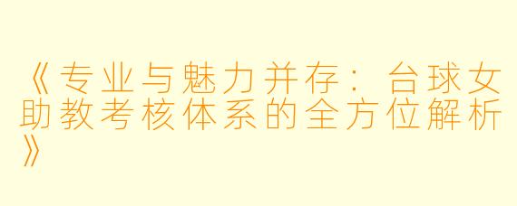 《专业与魅力并存:台球女助教考核体系的全方位解析》
