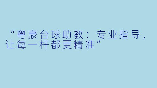 “粤豪台球助教:专业指导,让每一杆都更精准”