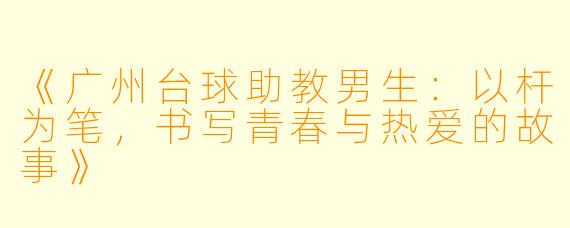 《广州台球助教男生:以杆为笔,书写青春与热爱的故事》