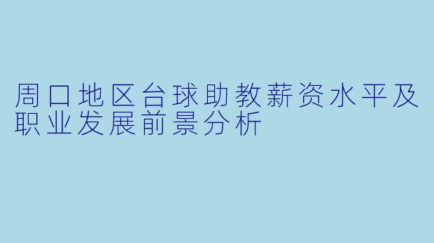 周口地区台球助教薪资水平及职业发展前景分析