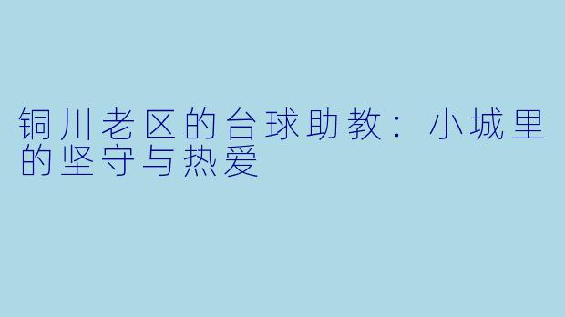铜川老区的台球助教:小城里的坚守与热爱