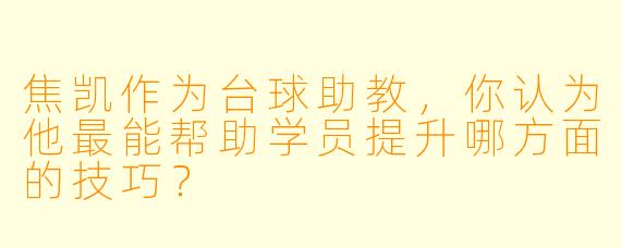 焦凯作为台球助教，你认为他最能帮助学员提升哪方面的技巧？