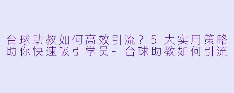 台球助教如何高效引流?5大实用策略助你快速吸引学员-台球助教如何引流