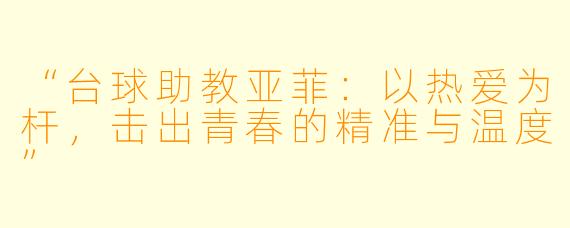 “台球助教亚菲:以热爱为杆,击出青春的精准与温度”