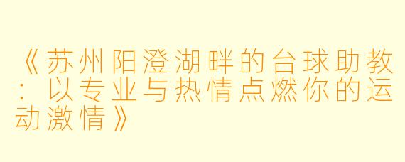 《苏州阳澄湖畔的台球助教:以专业与热情点燃你的运动激情》