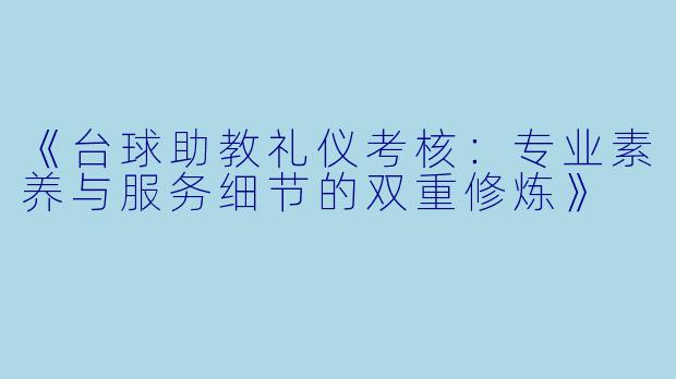 《台球助教礼仪考核:专业素养与服务细节的双重修炼》