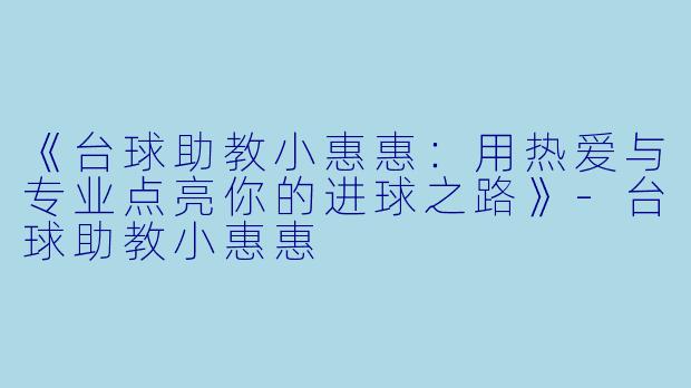 《台球助教小惠惠:用热爱与专业点亮你的进球之路》-台球助教小惠惠