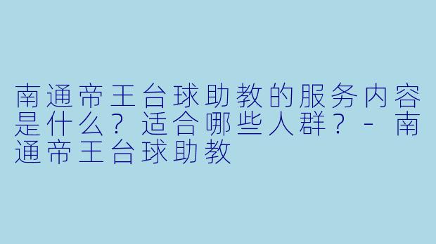 南通帝王台球助教的服务内容是什么？适合哪些人群？-南通帝王台球助教