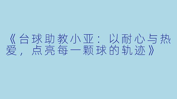 《台球助教小亚:以耐心与热爱,点亮每一颗球的轨迹》