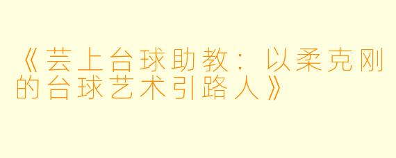 《芸上台球助教:以柔克刚的台球艺术引路人》