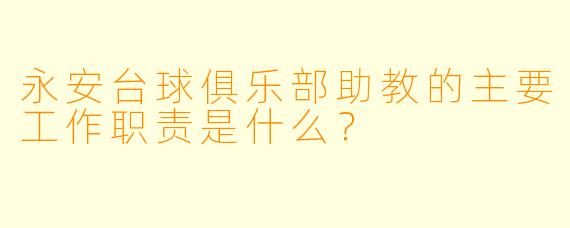 永安台球俱乐部助教的主要工作职责是什么?