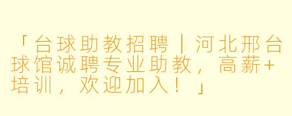 「台球助教招聘|河北邢台球馆诚聘专业助教,高薪+培训,欢迎加入!」