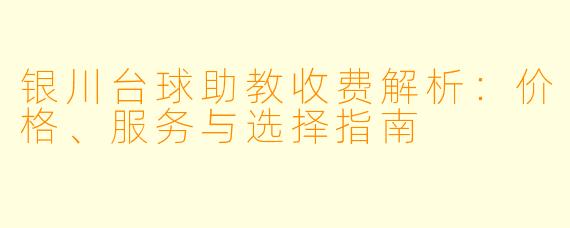银川台球助教收费解析:价格、服务与选择指南