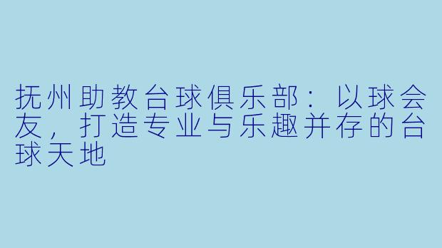 抚州助教台球俱乐部:以球会友,打造专业与乐趣并存的台球天地