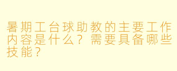 暑期工台球助教的主要工作内容是什么?需要具备哪些技能?