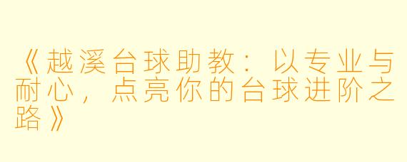《越溪台球助教:以专业与耐心,点亮你的台球进阶之路》