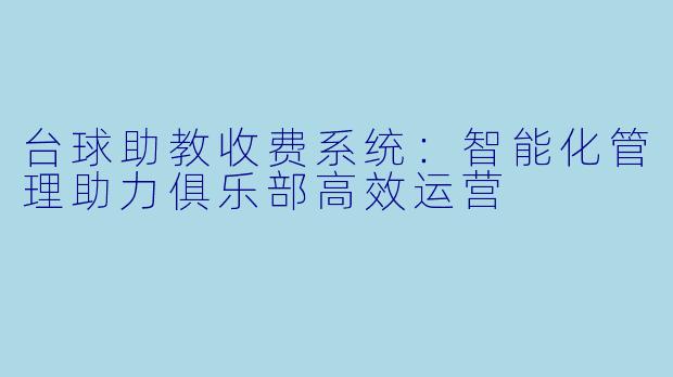 台球助教收费系统:智能化管理助力俱乐部高效运营