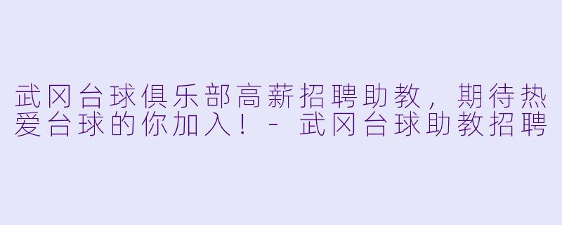 武冈台球俱乐部高薪招聘助教,期待热爱台球的你加入!-武冈台球助教招聘