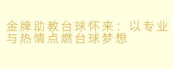 金牌助教台球怀来：以专业与热情点燃台球梦想