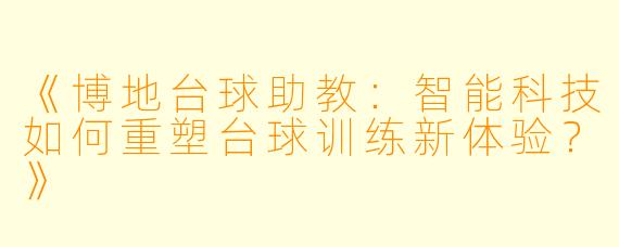 《博地台球助教:智能科技如何重塑台球训练新体验?》