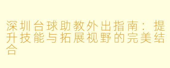 深圳台球助教外出指南:提升技能与拓展视野的完美结合