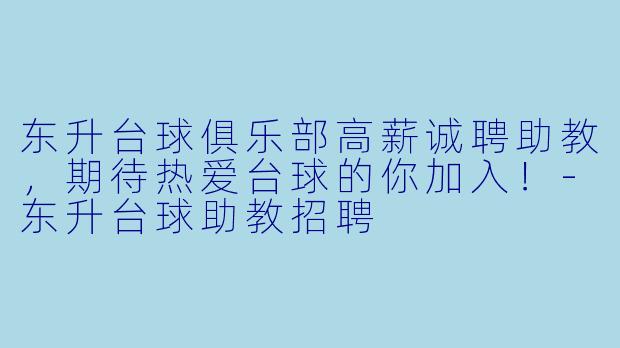 东升台球俱乐部高薪诚聘助教,期待热爱台球的你加入!-东升台球助教招聘