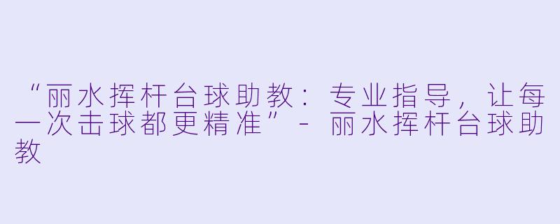“丽水挥杆台球助教:专业指导,让每一次击球都更精准”-丽水挥杆台球助教