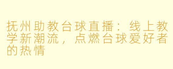 抚州助教台球直播:线上教学新潮流,点燃台球爱好者的热情