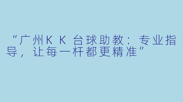 “广州KK台球助教:专业指导,让每一杆都更精准”