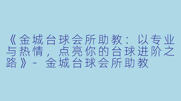 《金城台球会所助教:以专业与热情,点亮你的台球进阶之路》-金城台球会所助教