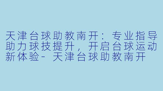 天津台球助教南开:专业指导助力球技提升,开启台球运动新体验-天津台球助教南开