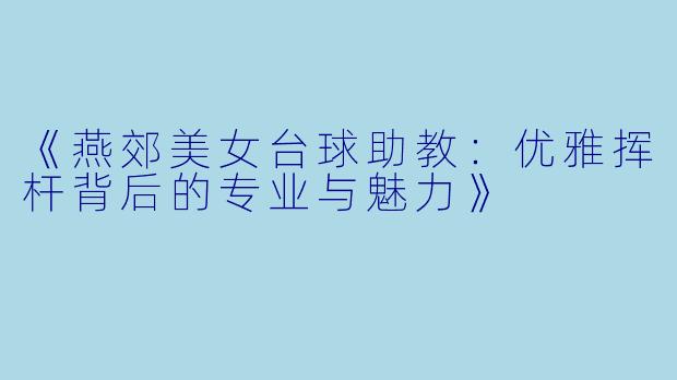 《燕郊美女台球助教:优雅挥杆背后的专业与魅力》