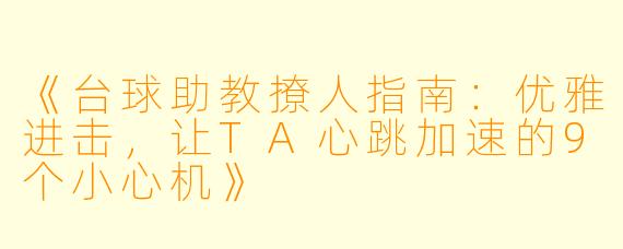 《台球助教撩人指南:优雅进击,让TA心跳加速的9个小心机》