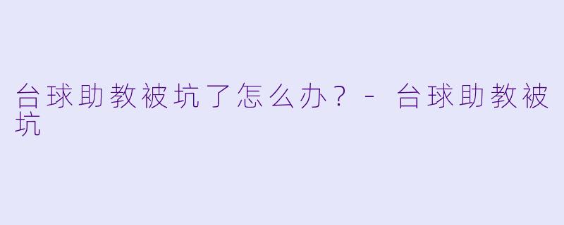 台球助教被坑了怎么办？-台球助教被坑